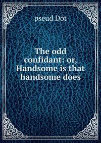 The odd confidant: or, Handsome is that handsome does