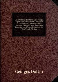 Les Premiers Habitants De L'europe D'apr?s Des ?crivains De L'antiquit? Et Les Travaux Des Linguistes: 1 peuples ?trangers ? La Race Indo-Europ?enne . 2 indo-Europ?ens, 1. Ptie (French Edition)