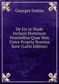 De Eis in Iliade Inclusis Hominum Nominibus Quae Non Unice Propria Nomina Sunt (Latin Edition)