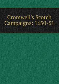 Cromwell's Scotch Campaigns: 1650-51