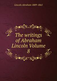 The writings of Abraham Lincoln Volume 8