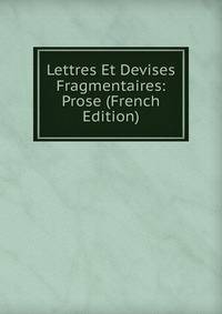 Lettres Et Devises Fragmentaires: Prose (French Edition)