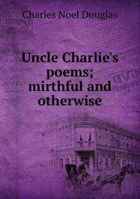Uncle Charlie's poems; mirthful and otherwise