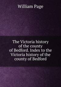The Victoria history of the county of Bedford. Index to the Victoria history of the county of Bedford