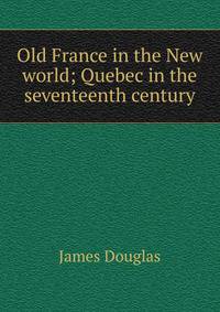 Old France in the New world; Quebec in the seventeenth century