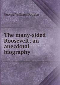 The many-sided Roosevelt; an anecdotal biography