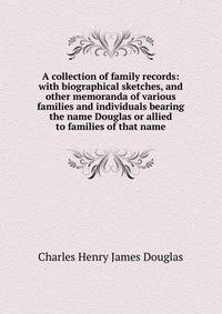 A collection of family records: with biographical sketches, and other memoranda of various families and individuals bearing the name Douglas or allied to families of that name