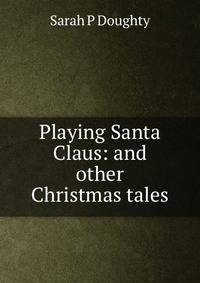 Playing Santa Claus: and other Christmas tales