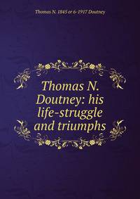 Thomas N. Doutney: his life-struggle and triumphs.