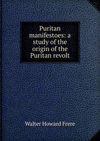 Puritan manifestoes: a study of the origin of the Puritan revolt