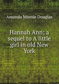Hannah Ann; a sequel to A little girl in old New York