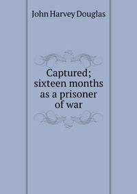 Captured; sixteen months as a prisoner of war