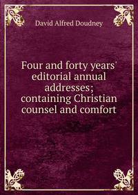 Four and forty years' editorial annual addresses; containing Christian counsel and comfort