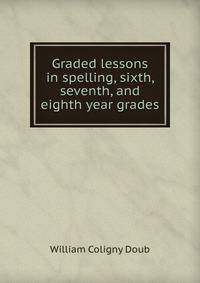 Graded lessons in spelling, sixth, seventh, and eighth year grades