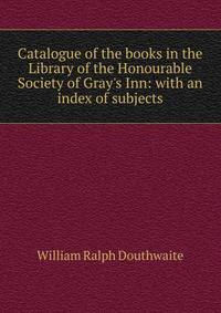 Catalogue of the books in the Library of the Honourable Society of Gray's Inn: with an index of subjects