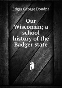 Our Wisconsin; a school history of the Badger state