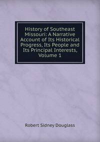 History of Southeast Missouri: A Narrative Account of Its Historical Progress, Its People and Its Principal Interests, Volume 1
