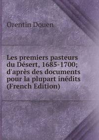 Les premiers pasteurs du D?sert, 1685-1700; d'apr?s des documents pour la plupart in?dits (French Edition)