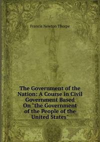 The Government of the Nation: A Course in Civil Government Based On "the Government of the People of the United States"