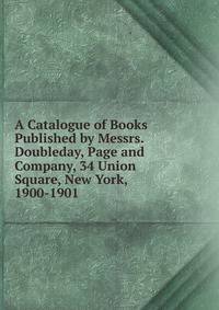 A Catalogue of Books Published by Messrs. Doubleday, Page and Company, 34 Union Square, New York, 1900-1901