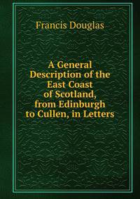 A General Description of the East Coast of Scotland, from Edinburgh to Cullen, in Letters