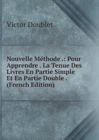 Nouvelle Methode .: Pour Apprendre . La Tenue Des Livres En Partie Simple Et En Partie Double . (French Edition)