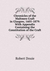 Chronicles of the Maltmen Craft in Glasgow, 1605-1879: With Appendix Containing the Constitution of the Craft