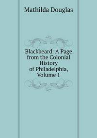 Blackbeard: A Page from the Colonial History of Philadelphia, Volume 1