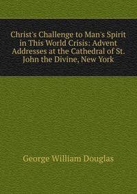 Christ's Challenge to Man's Spirit in This World Crisis: Advent Addresses at the Cathedral of St. John the Divine, New York