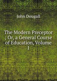 The Modern Preceptor ; Or, a General Course of Education, Volume 1