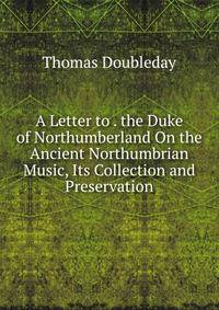 A Letter to . the Duke of Northumberland On the Ancient Northumbrian Music, Its Collection and Preservation