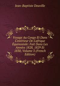Voyage Au Congo Et Dans L'int?rieur De L'afrique ?quinoxiale: Fait Dans Les Ann?es 1828, 1829 Et 1830, Volume 3 (French Edition)