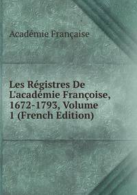 Les R?gistres De L'acad?mie Fran?oise, 1672-1793, Volume 1 (French Edition)