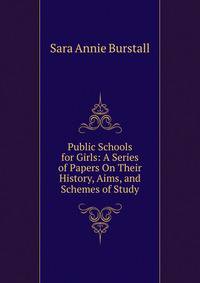 Public Schools for Girls: A Series of Papers On Their History, Aims, and Schemes of Study