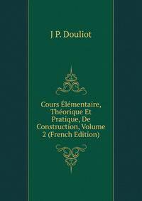 Cours Elementaire, Theorique Et Pratique, De Construction, Volume 2 (French Edition)