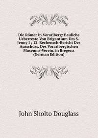 Die Romer in Vorarlberg: Bauliche Ueberreste Von Brigantium Um S. Jenny I ; 12. Rechensch-Bericht Des Ausschuss. Des Vorarlbergischen Museums-Verein. in Bregenz (German Edition)