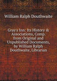 Gray's Inn: Its History &amp; Associations, Comp. from Original and Unpublished Documents, by William Ralph Douthwaite, Librarian