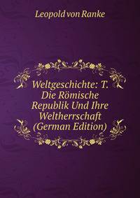 Weltgeschichte: T. Die Romische Republik Und Ihre Weltherrschaft (German Edition)
