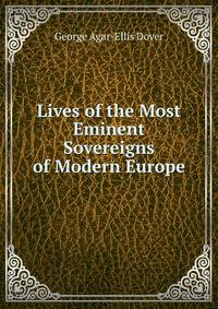 Lives of the Most Eminent Sovereigns of Modern Europe