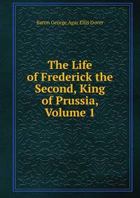 The Life of Frederick the Second, King of Prussia, Volume 1