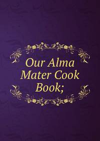 Our Alma Mater Cook Book;