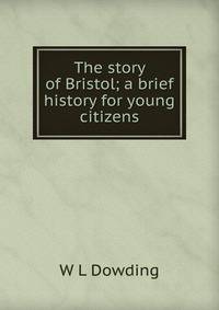 The story of Bristol; a brief history for young citizens