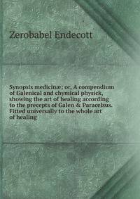 Synopsis medicin?; or, A compendium of Galenical and chymical physick, showing the art of healing according to the precepts of Galen &amp; Paracelsus. Fitted universally to the whole art of healing