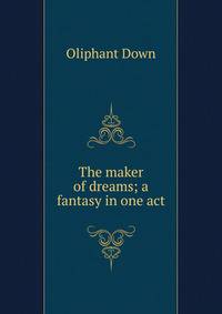 The maker of dreams; a fantasy in one act
