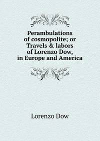 Perambulations of cosmopolite; or Travels &amp; labors of Lorenzo Dow, in Europe and America