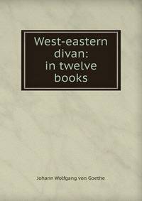West-eastern divan: in twelve books