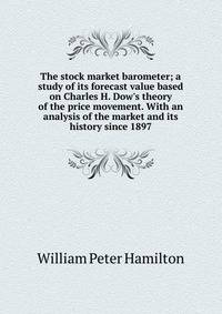 The stock market barometer; a study of its forecast value based on Charles H. Dow's theory of the price movement. With an analysis of the market and its history since 1897