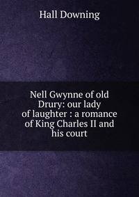 Nell Gwynne of old Drury: our lady of laughter : a romance of King Charles II and his court