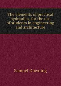 The elements of practical hydraulics, for the use of students in engineering and architecture