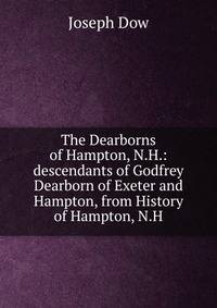 The Dearborns of Hampton, N.H.: descendants of Godfrey Dearborn of Exeter and Hampton, from History of Hampton, N.H.